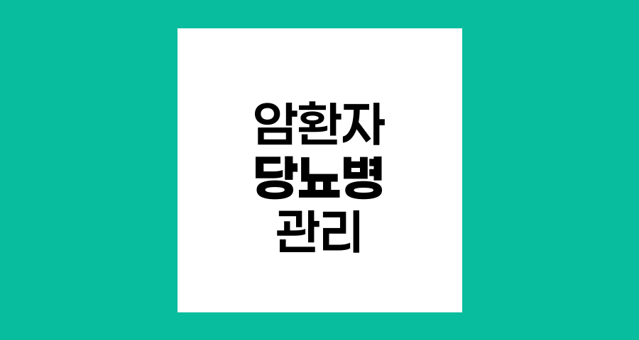 암 환자의 당뇨병 위험과 혈당관리 전략