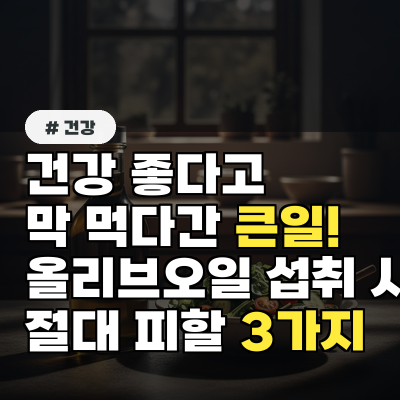 건강에 좋다고 막 먹다간 큰일! 올리브오일 섭취 시 절대 피해야 할 3가지