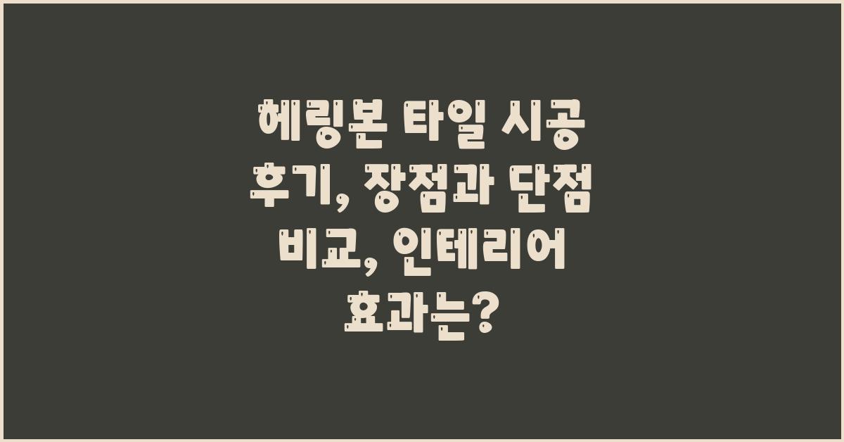 헤링본 타일 시공 후기: 장점과 단점 비교
