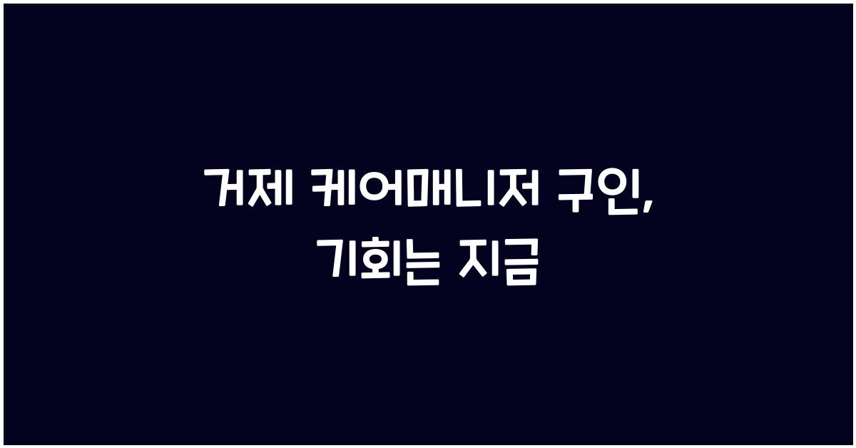 거제 케어매니저 구인