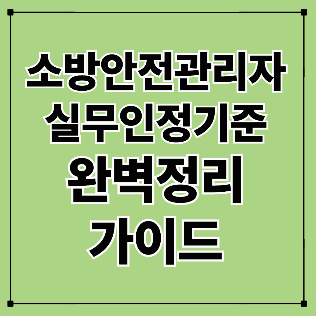 소방안전관리자 실무경력 인정 기준 및 경력증명서 발급 방법 한눈에 보기