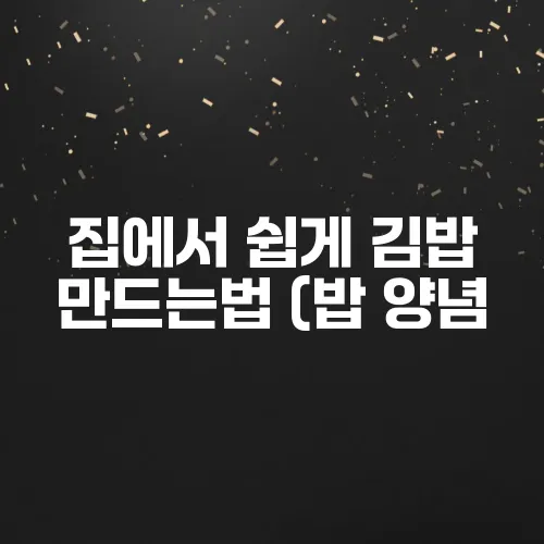 집에서 쉽게 김밥 만드는법 (밥 양념, 속재료 꿀팁 포함)