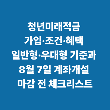 청년미래적금 가입&middot;조건&middot;혜택 일반형&middot;우대형 기준과 8월 7일 계좌개설 마감 전 체크리스트