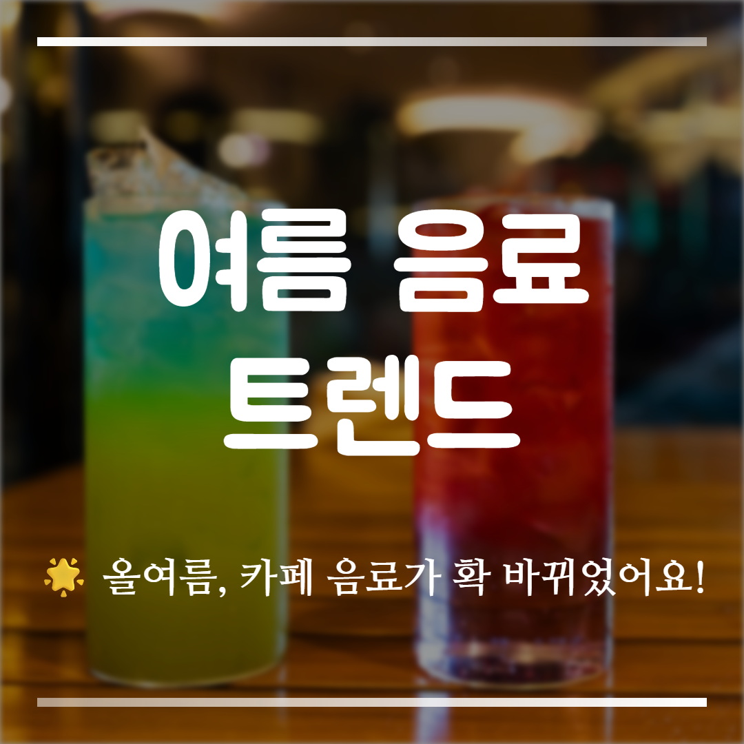 여름 음료 트렌드, 여름 마실 것, 여름 카페