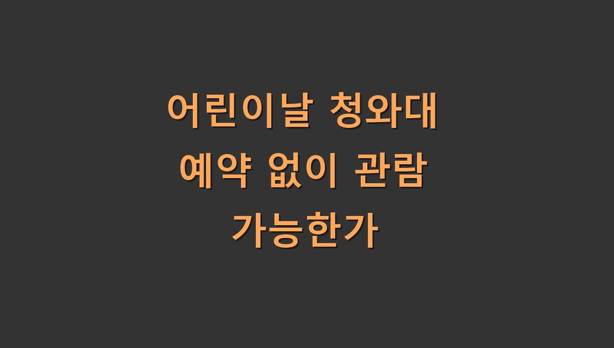 어린이날 청와대 예약 없이 관람 가능한가