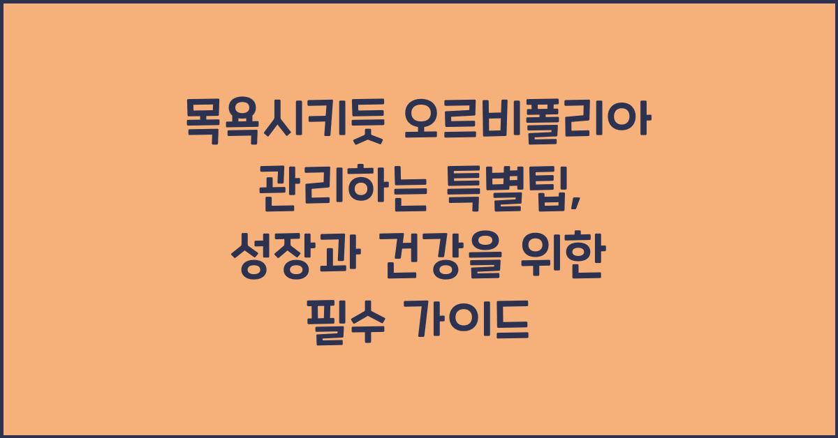 목욕시키듯 오르비폴리아 관리하는 특별팁