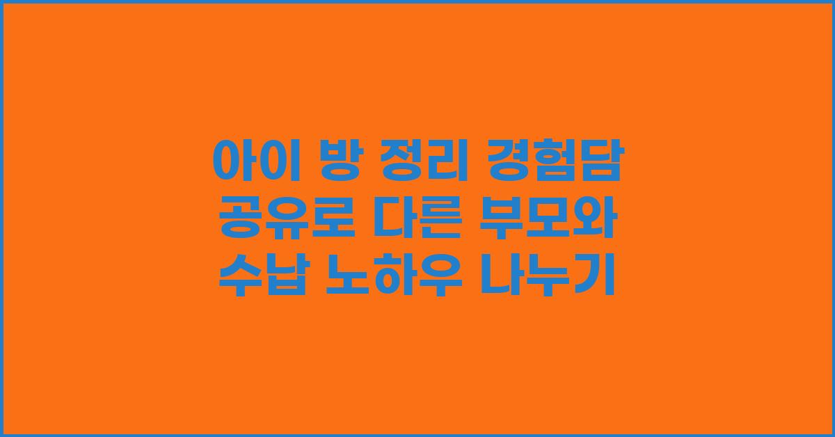 아이 방 정리 경험담 공유로 다른 부모와 아이디어 교환