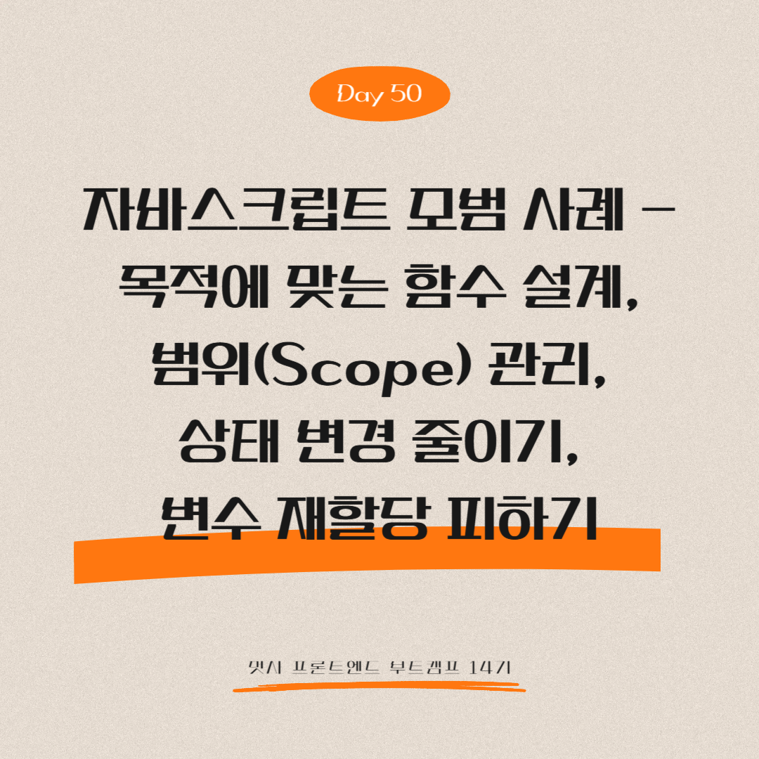 멋쟁이사자처럼 프론트엔드 부트캠프 14기 - Day 50 (자바스크립트 모범 사례 - 목적에 맞는 함수 설계, 범위(Scope) 관리, 상태 변경 줄이기, 변수 재할당 피하기)