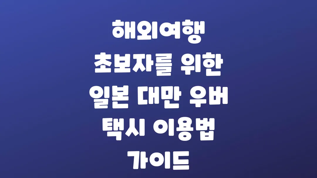 해외여행 초보자를 위한 일본 대만 우버 택시 이용법 가이드