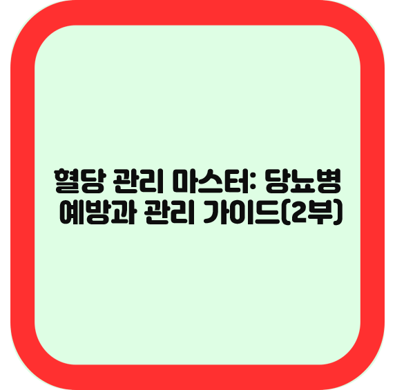 혈당 관리 마스터: 당뇨병 예방과 관리 가이드 (2부)
