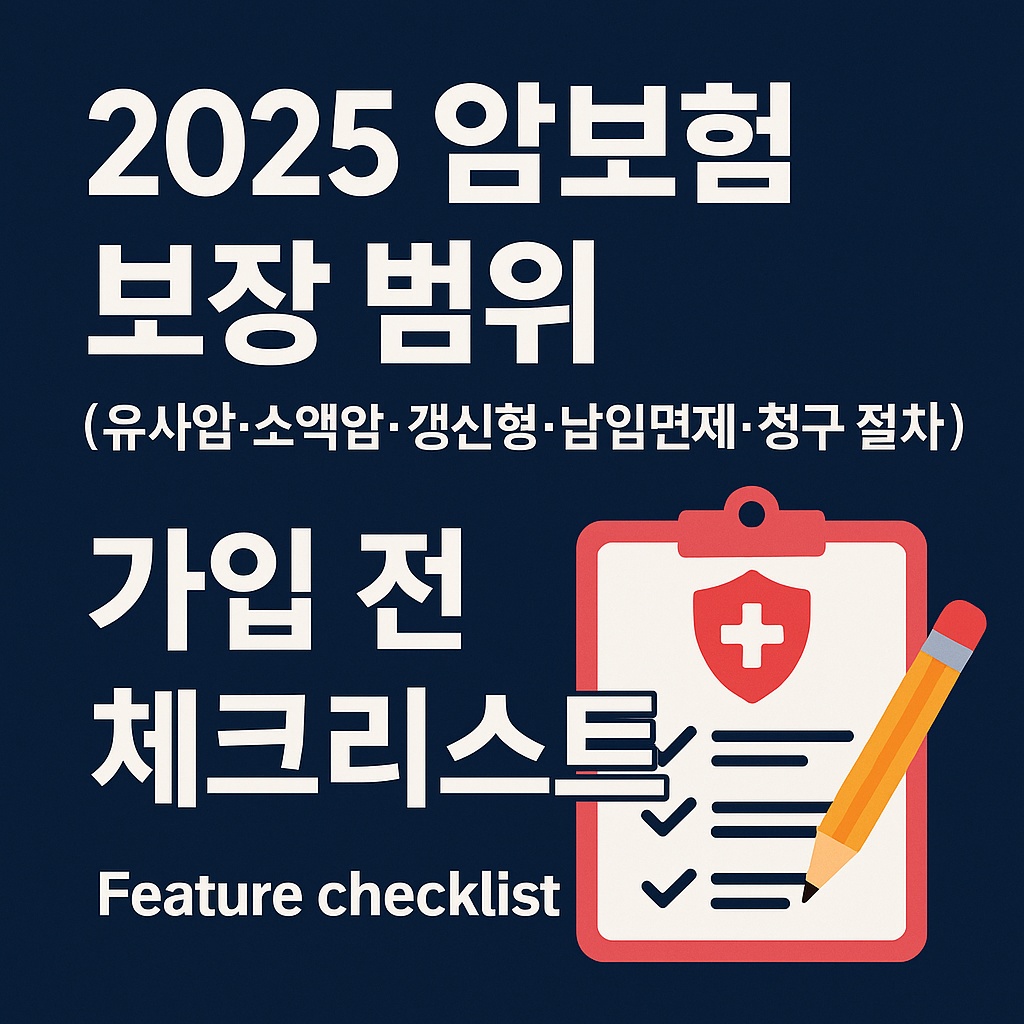 2025 암보험 보장 범위와 가입 전 체크리스트 - 유사암·소액암·갱신형·납입면제·청구 절차