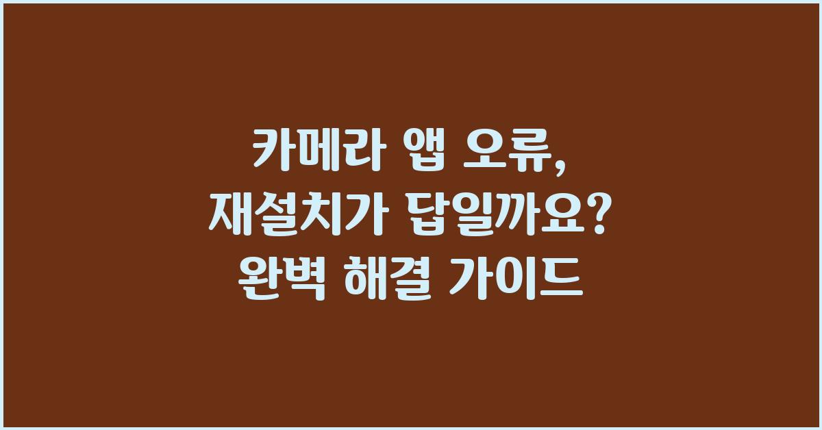 카메라 앱 오류, 재설치가 답일까요?
