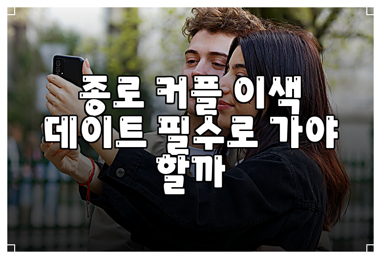 종로 커플 이색 데이트 필수로 가야 할까