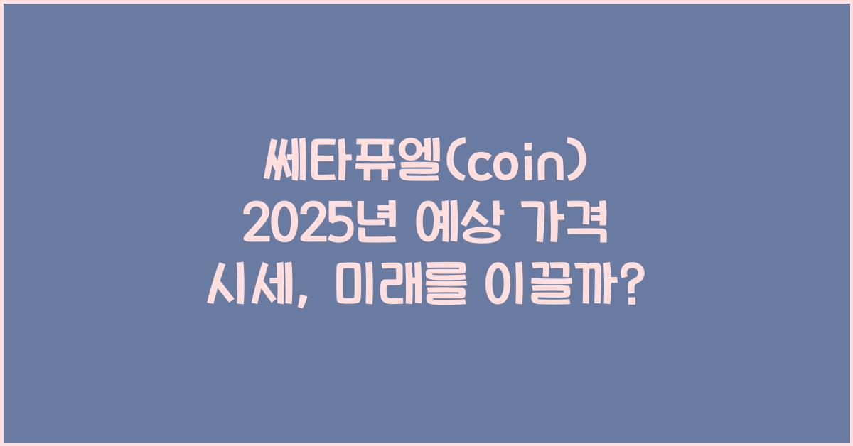 쎄타퓨엘(coin) 2025년 예상 가격 시세