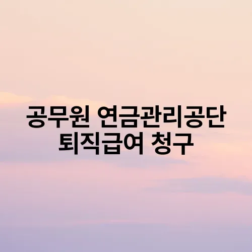 공무원 연금관리공단 퇴직급여 청구