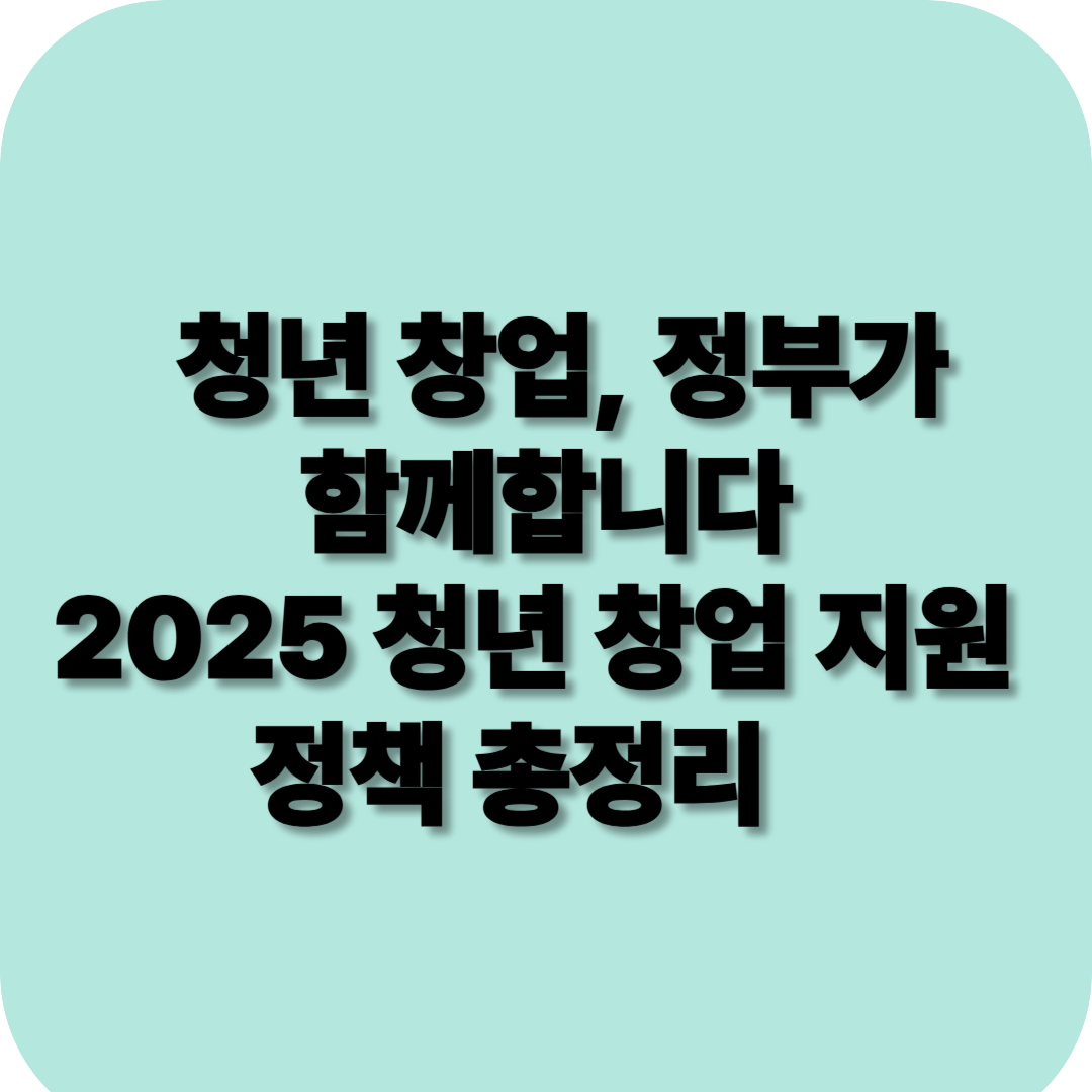 2025 청년 창업 지원 정책 총정리
