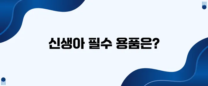 신생아용품 필수 아이템과 피해야 할 아이템!