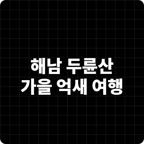 2025년 해남 두륜산 가을 억새 여행 완벽 가이드 지금 떠나보세요