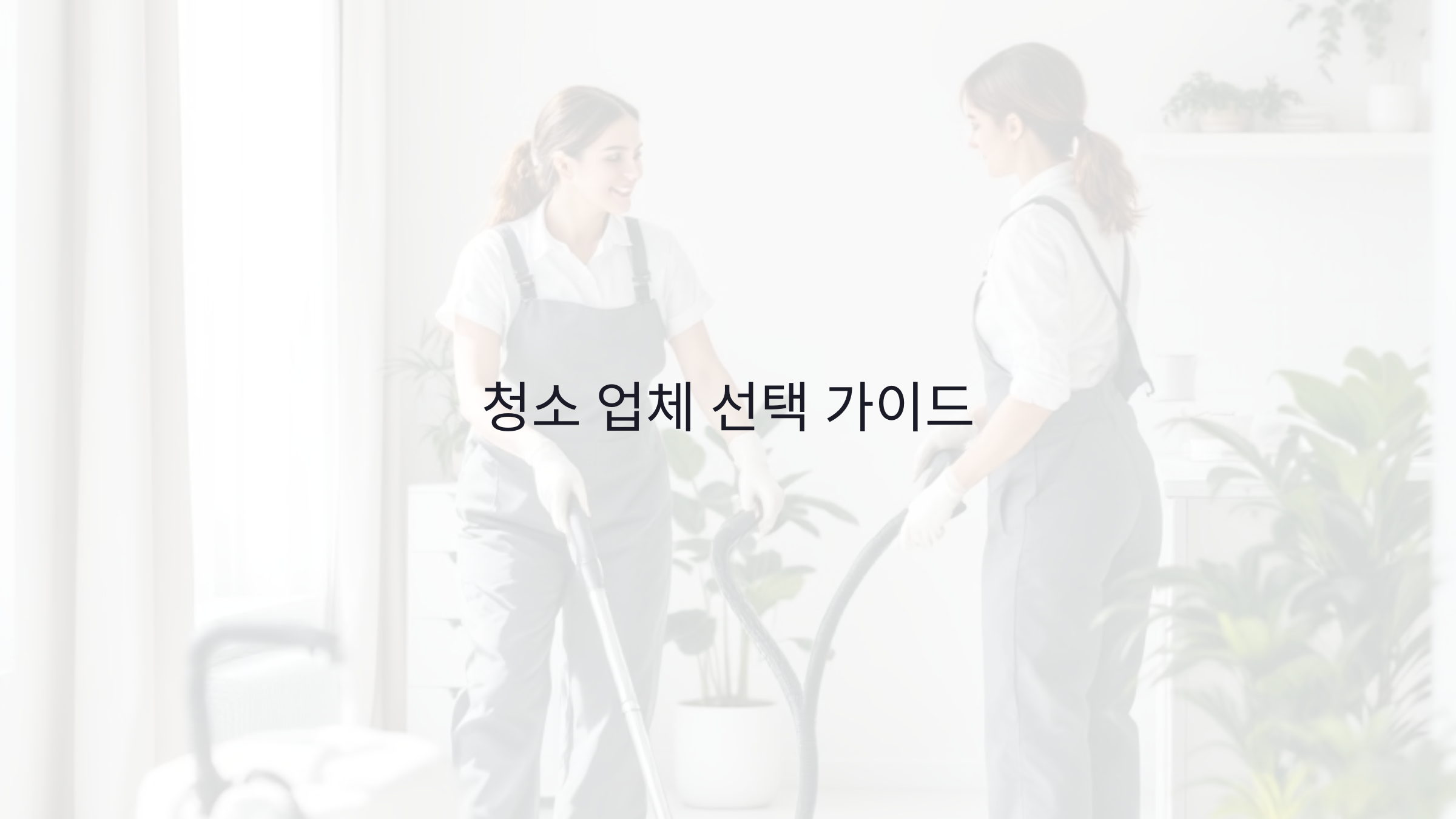 청소 업체 선택 시 꼭 알아야 할 7가지 팁!