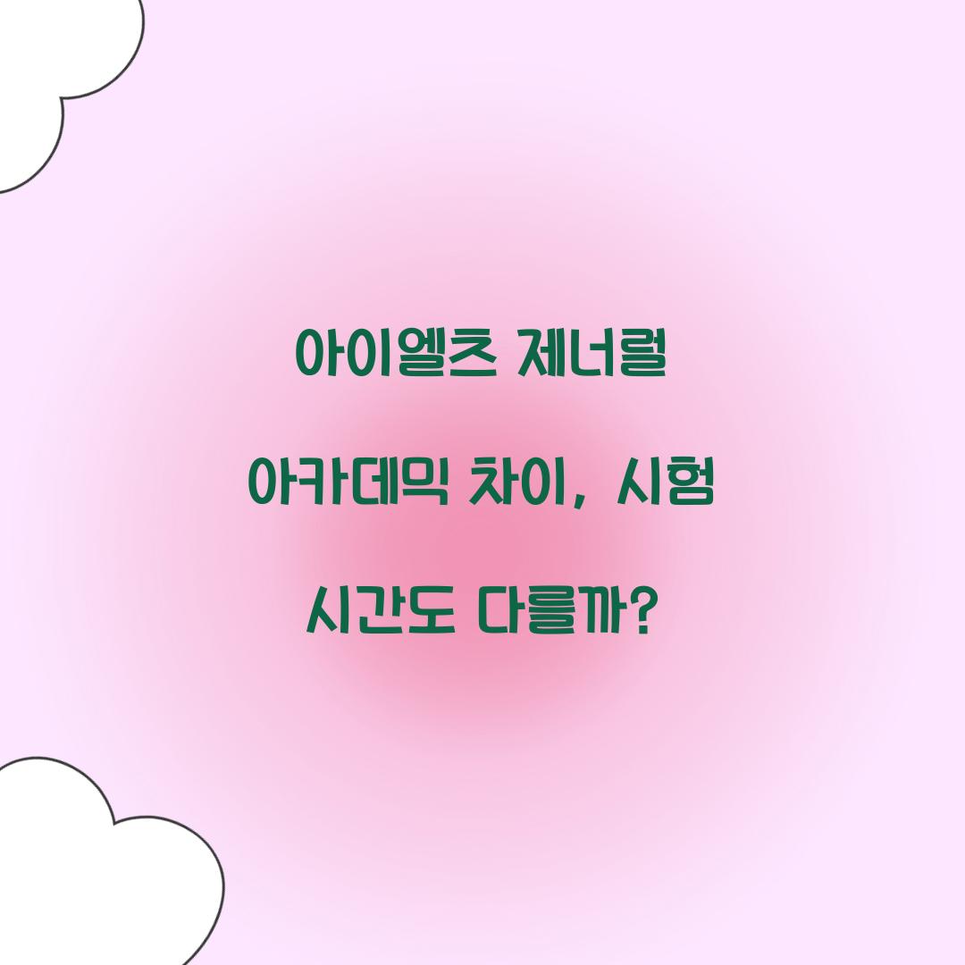 아이엘츠 제너럴 아카데믹 차이, 시험 시간도 다를까?