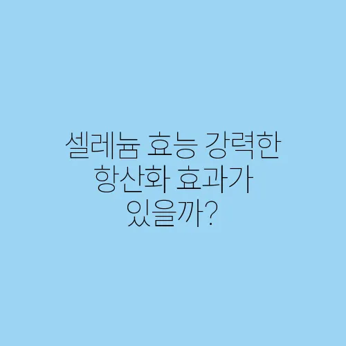 셀레늄 효능 강력한 항산화 효과가 있을까?