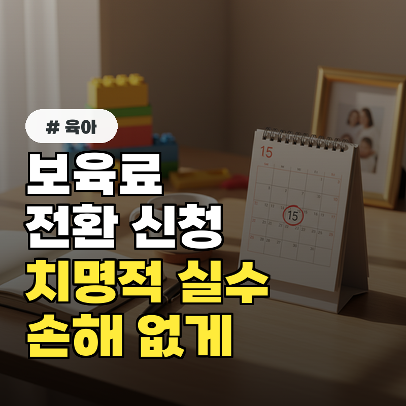 보육료 전환, 잘못 신청하면 손해 보는 치명적 실수 3가지