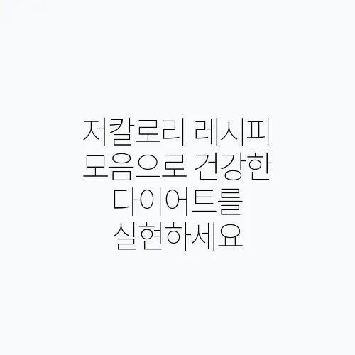 저칼로리 레시피 모음으로 건강한 다이어트를 실현하세요