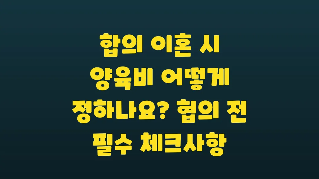 합의 이혼 시 양육비 어떻게 정하나요 협의 전 필수 체크사항