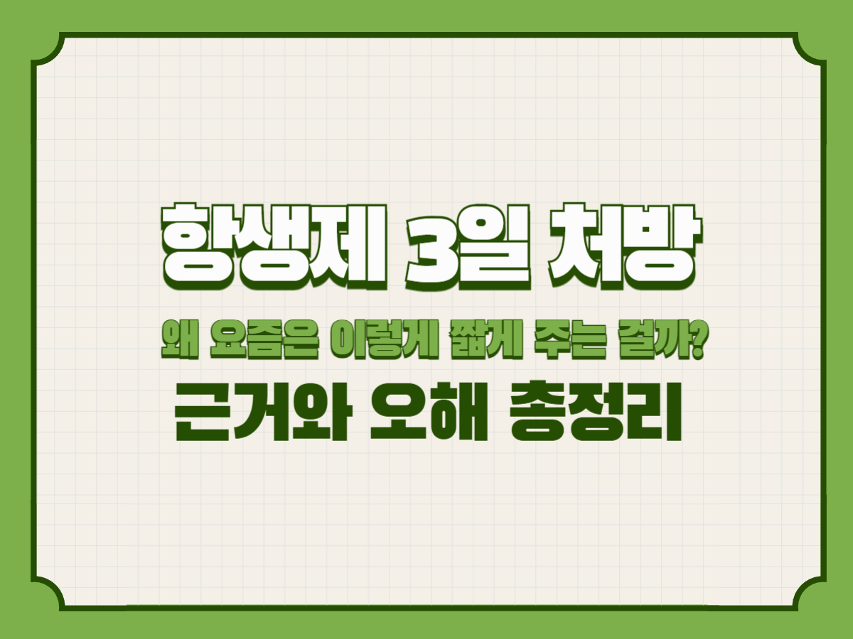 항생제 3일 처방, 왜 요즘은 이렇게 짧게 주는 걸까? – 의학적 근거와 오해 총정리