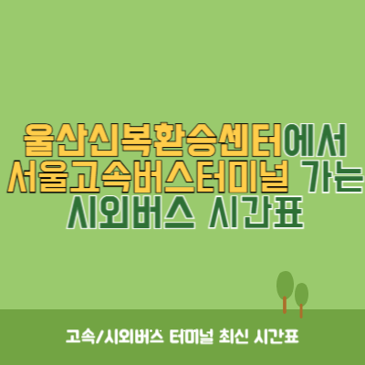 울산신복환승센터에서 서울고속버스터미널 가는 시외버스 시간표 최신정보