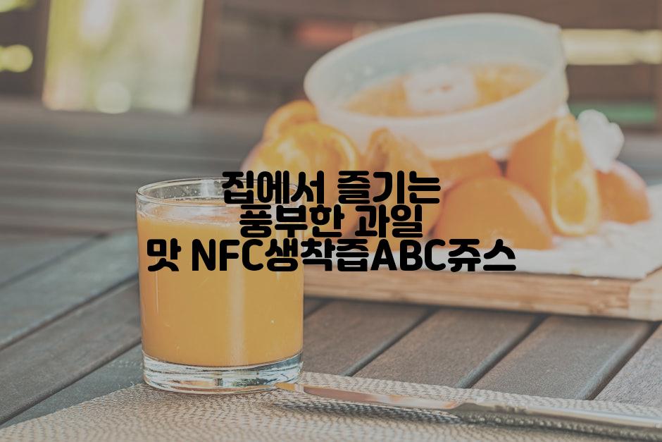 집에서 즐기는 풍부한 과일 맛 NFC생착즙ABC쥬스