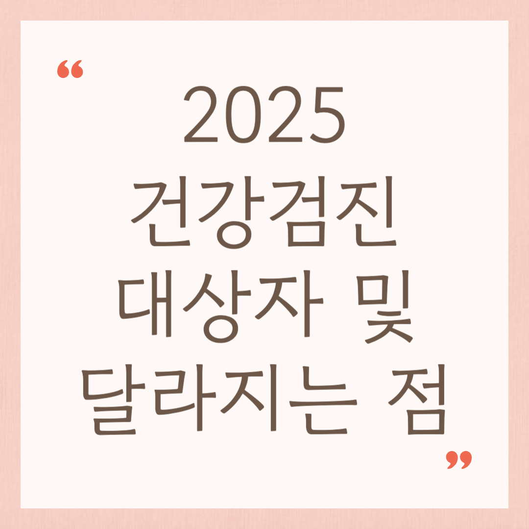 2025년 건강검진 대상자 및 달라지는 점