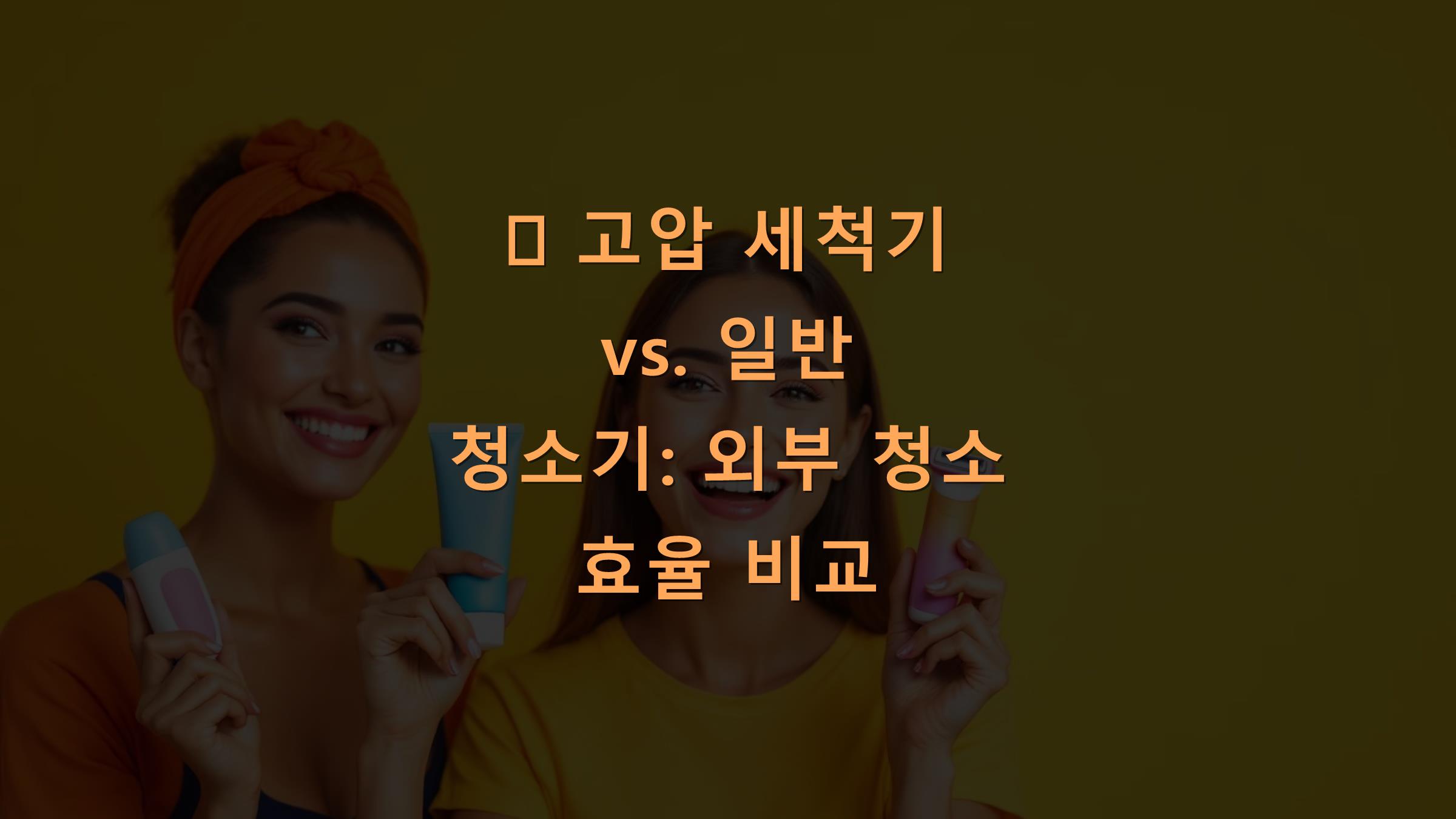 🌊 고압 세척기 vs. 일반 청소기: 외부 청소 효율 비교