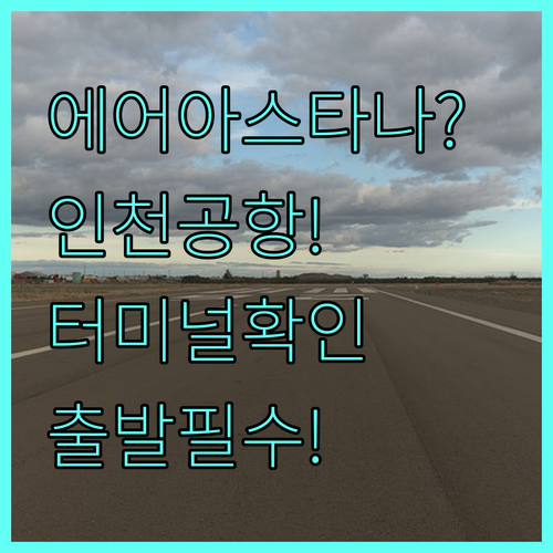 에어 아스타나 인천공항 터미널 확인 ..