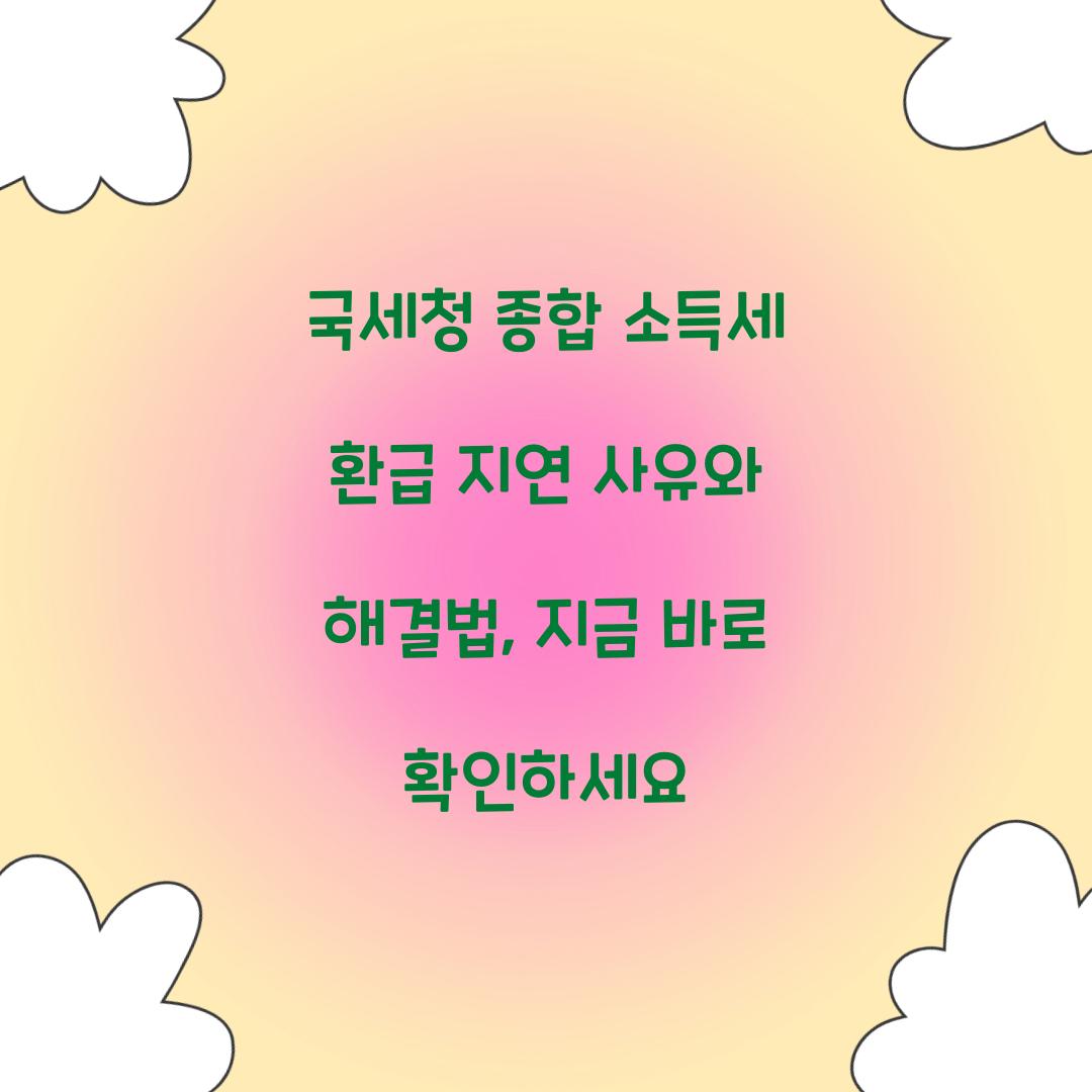 국세청 종합 소득세 환급 지연 사유와 해결법