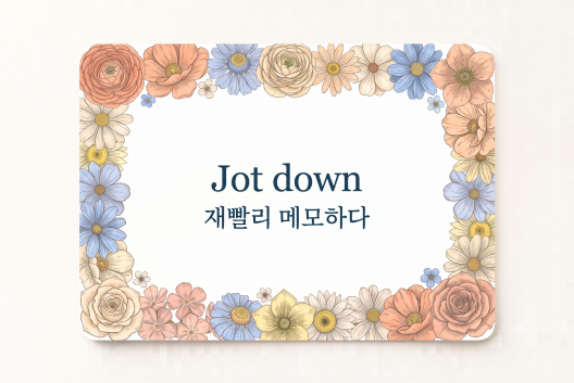 Jot down 재빨리 메모하다