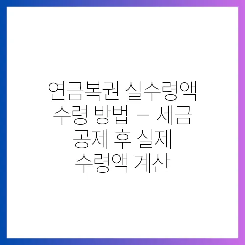연금복권 실수령액 수령 방법 – 세금 공제 후 실제 수령액 계산