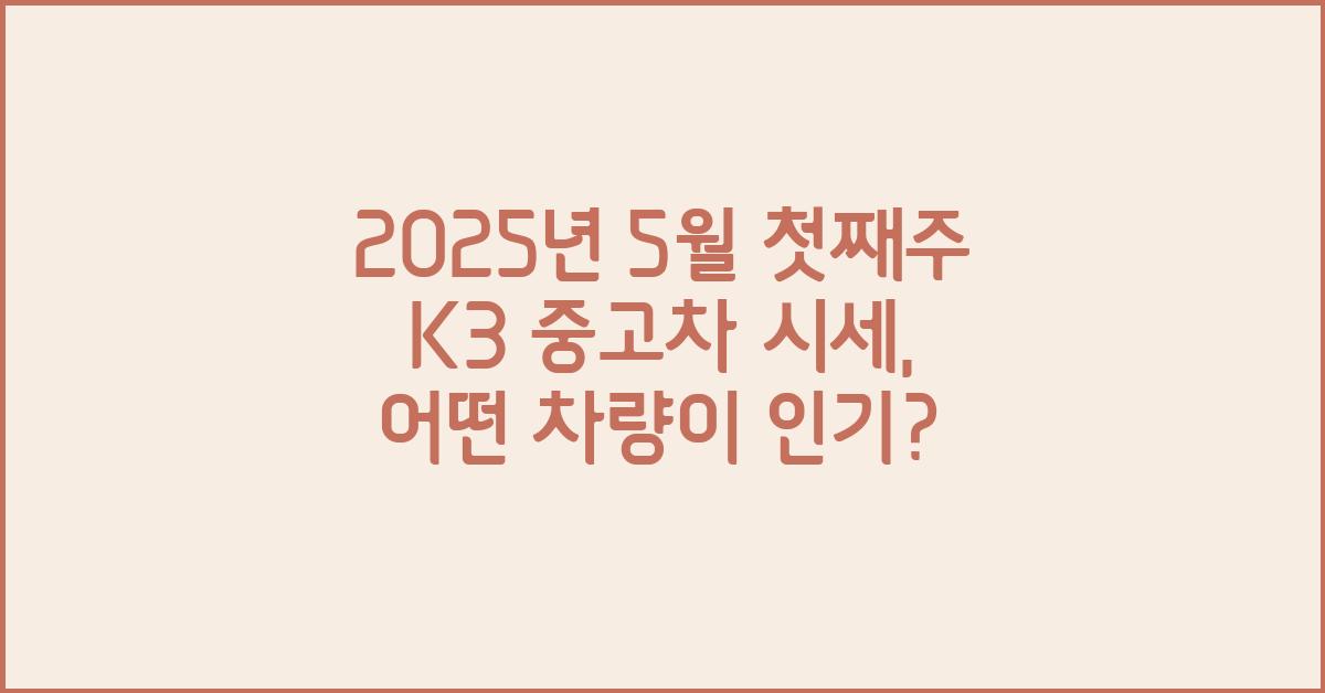 2025년 5월 첫째주 k3 중고차 시세