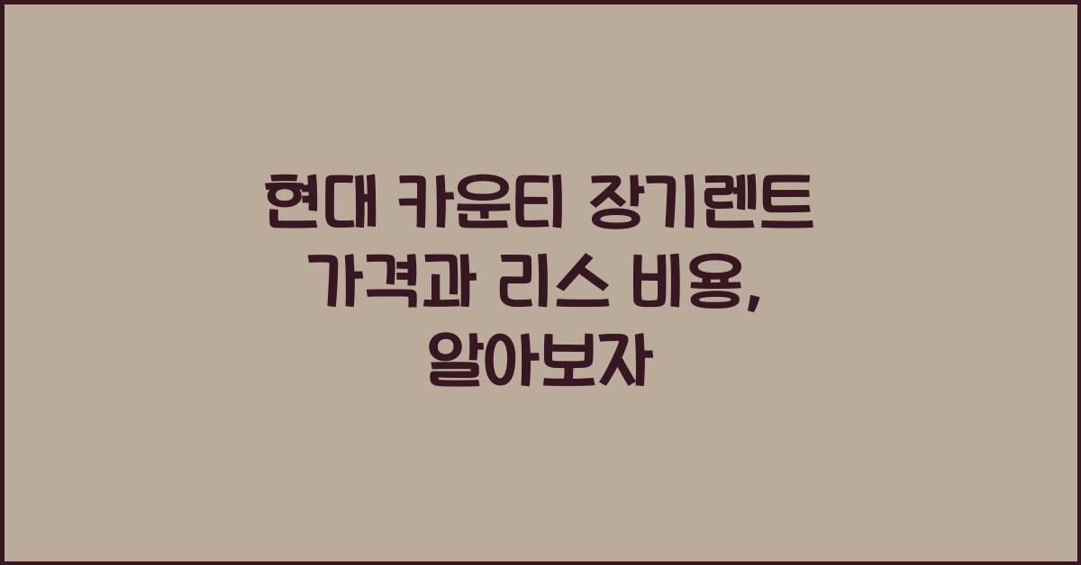 현대 카운티 장기렌트 가격, 리스 비용