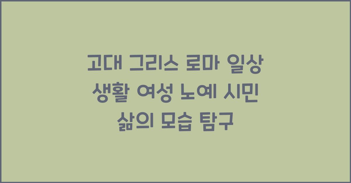 고대 그리스 로마 일상 생활 여성 노예 시민 삶의 모습 재현