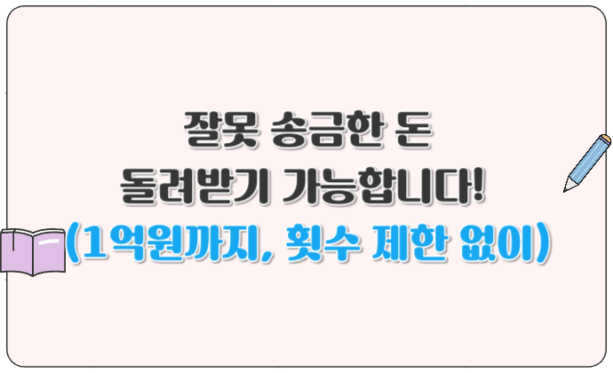 잘못 송금한 돈 돌려받기 가능합니다! (1억원까지, 횟수 제한 없이)