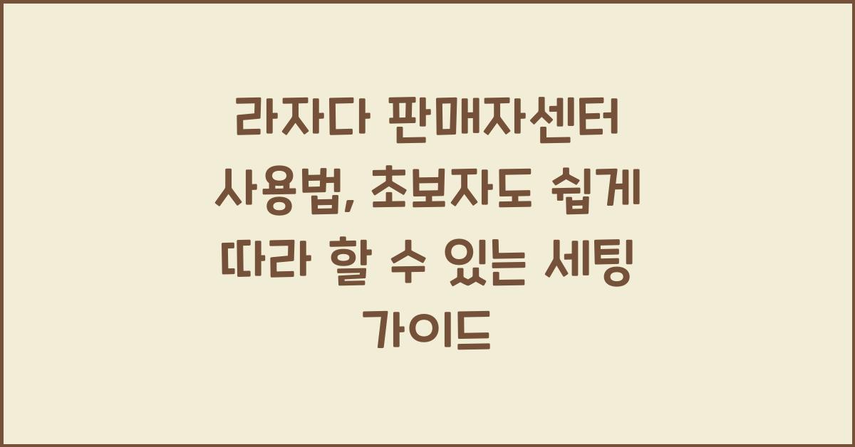 라자다 판매자센터 사용법, 초보자도 쉽게 따라 하는 세팅 가이드