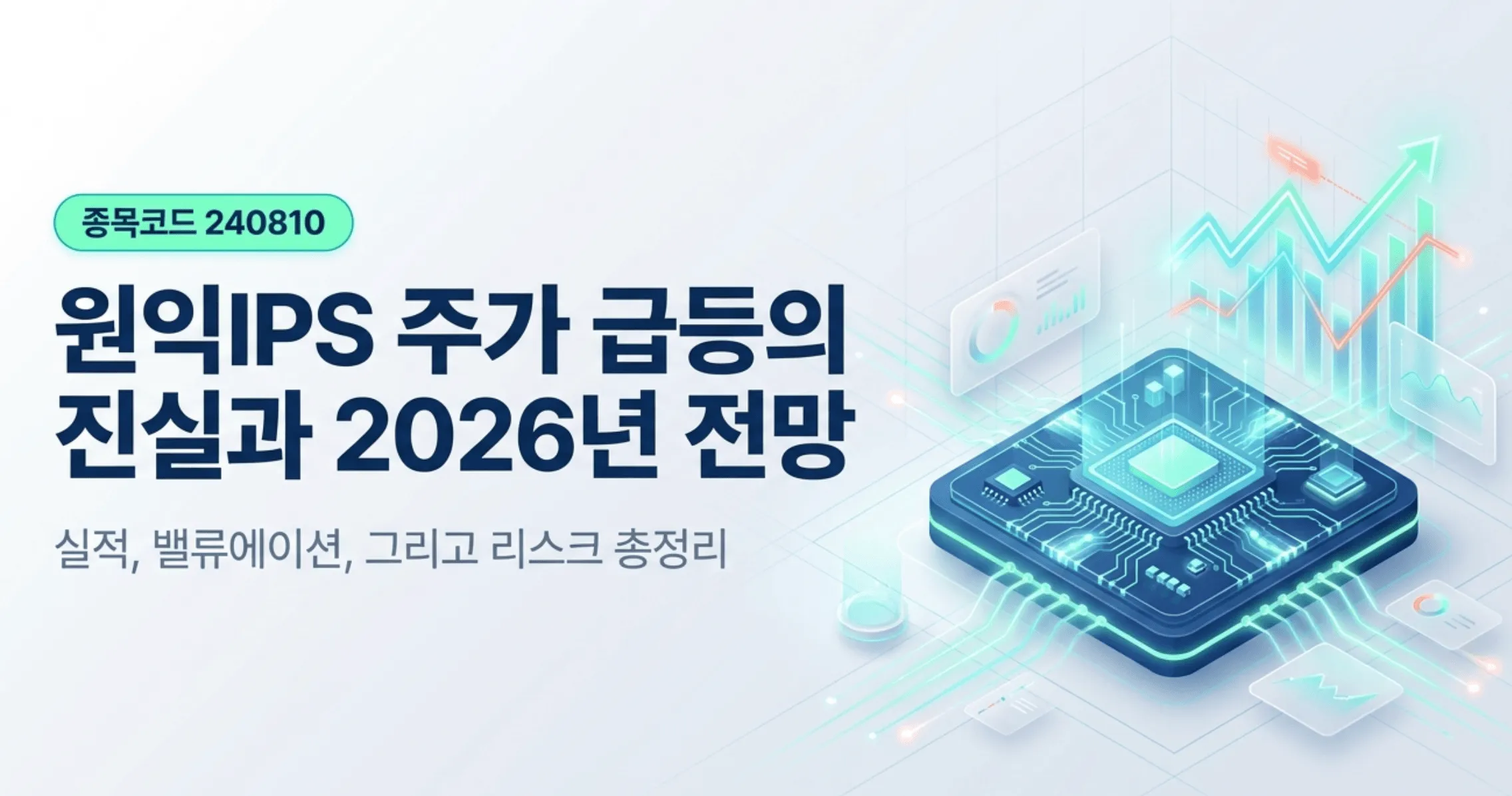'원익IPS 주가 급등의 진실과 2026년 전망'이라는 문구와 종목코드 240810이 적힌 원익IPS 종목 분석 블로그 대표 이미지. 반도체 칩과 우상향 차트 그래픽으로 전공정 장비주의 주가 급등과 실적&middot;밸류에이션&middot;리스크 총정리 내용을 시각적으로 전달하며, 블로그의 원익IPS 주가 전망 주제와 관련된 내용을 설명함