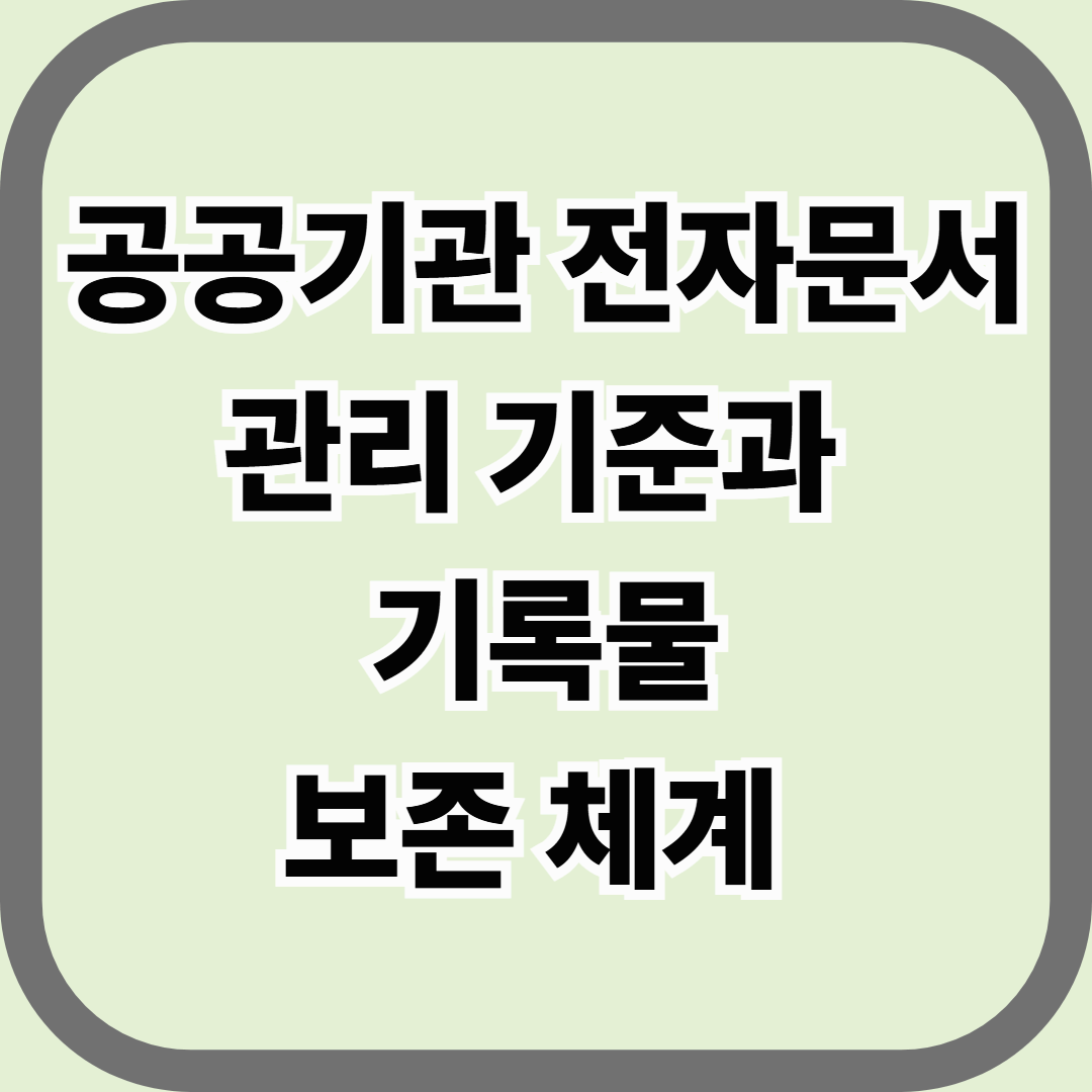 공공기관 전자문서 관리 기준과 기록물 보존 체계 &mdash; 국가 행정의 모든 기록은 남는다