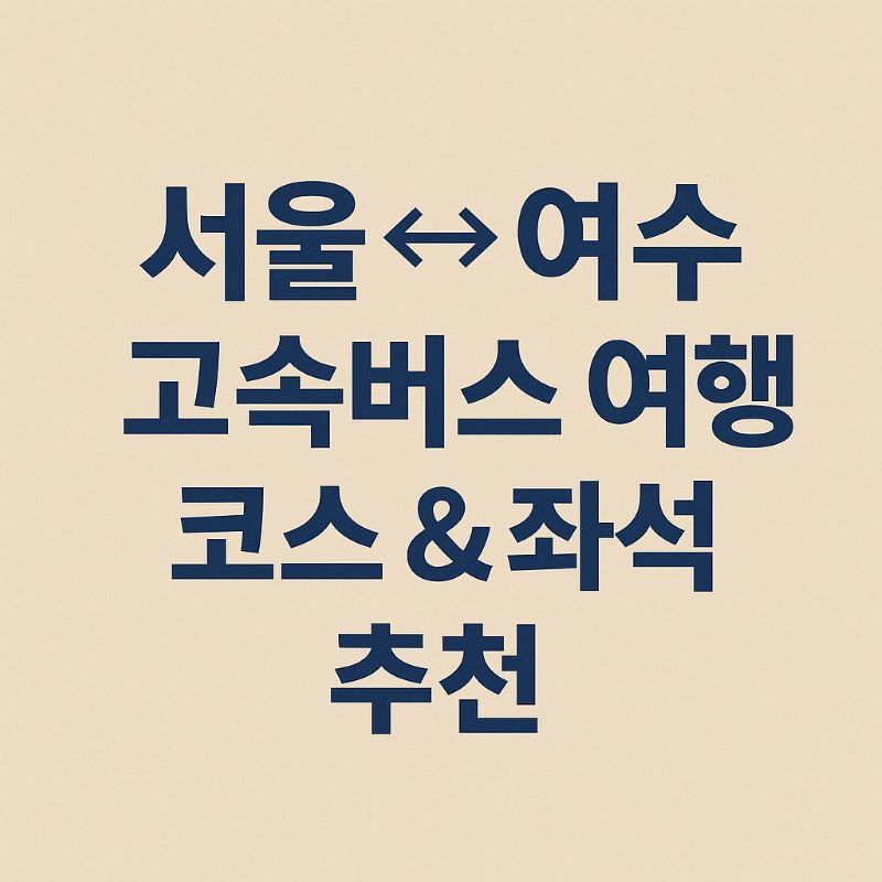 서울↔여수 고속버스 여행 코스 & 좌석 추천