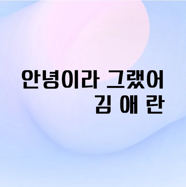 안녕이라 그랬어 김애란 &mdash; 이별의 순간, 가장 인간적인 &lsquo;안녕&rsquo;을 말하다