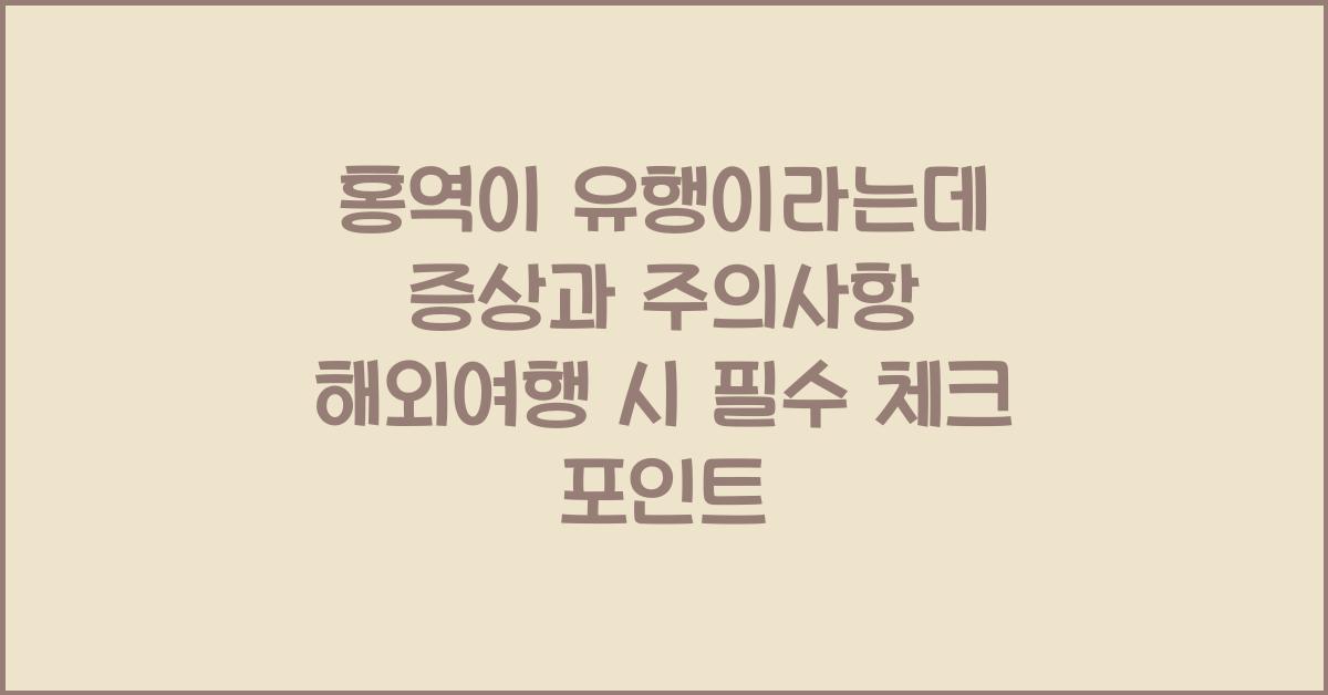 홍역이 유행이라는데 증상과 주의사항!