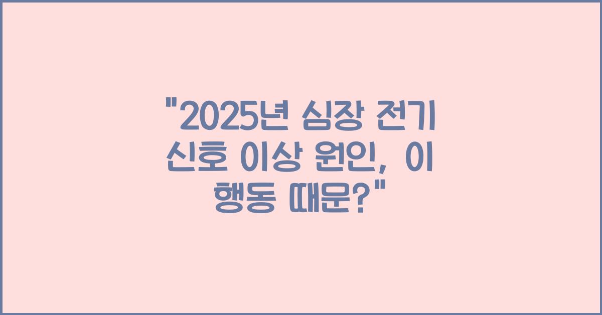 심장 전기 신호 이상 원인 2025년