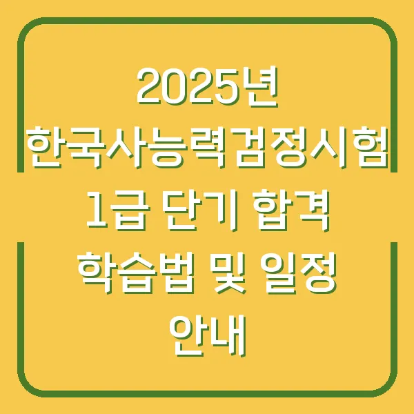 2025년 한국사능력검정시험 1급 단기 합격 학습법 및 일정 안내