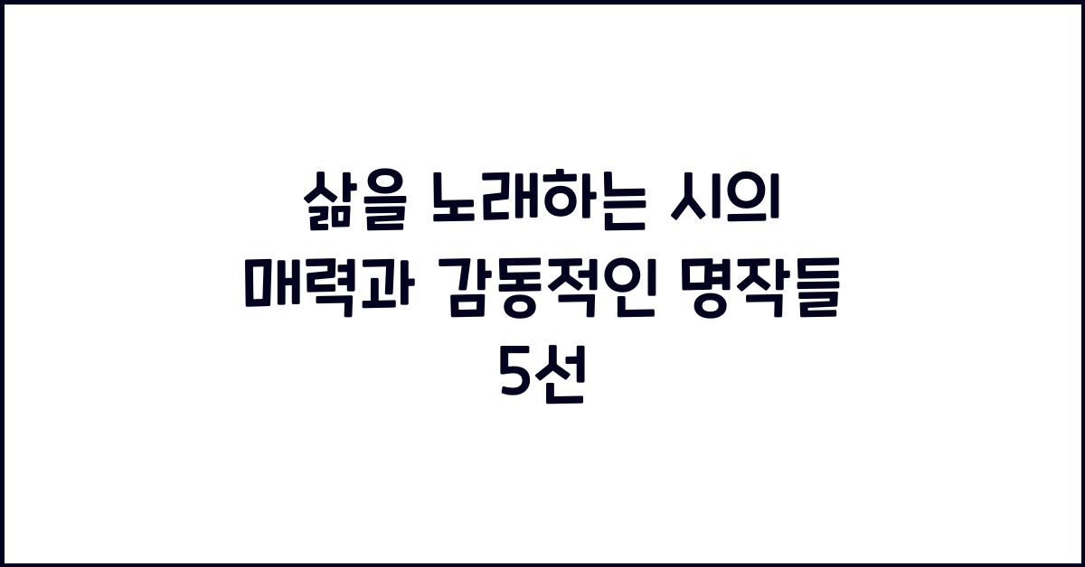 삶을 노래하는 시의 매력과 감동적인 명작들